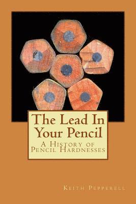 Keith Pepperell - The Lead In Your Pencil: A History of Pencil Hardnesses, Häftad