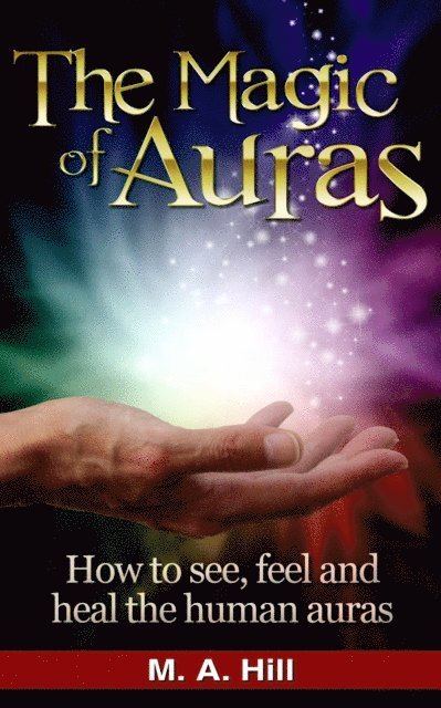 M. a. Hill - The Magic of Auras: How to See, Feel and Heal the Human Auras, Häftad