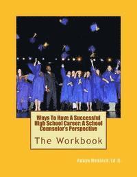 bokomslag Ways To Have A Successful High School Career: A School Counselor's Perspective: The Workbook