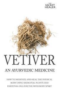 bokomslag Vetiver: An Ayurvedic Medicine: How To Meditate And Heal The Physical Body Using Medicinal Plants and Essential Oils For The Mi