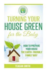bokomslag Turning Your House Green for the Baby: How to Prepare Your House the Earth-Friendly Family Way