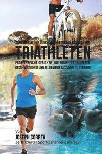 bokomslag Spitzenleistung durch Muskelaufbau-Rezepte fur Triathleten: Proteinreiche Gerichte, die Triathleten helfen Geschwindigkeit und allgemeine Ausdauer zu