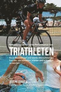 bokomslag Rezepte fur eine starke Performance von Triathleten: Baue Muskeln auf und werde uberschussiges Fett los, um schneller, starker und schlanker zu werden