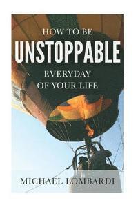 bokomslag How To Be Unstoppable Every Day Of Your Life