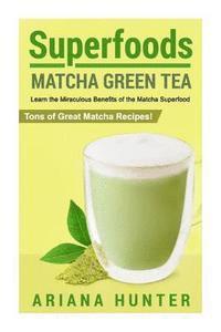 bokomslag Superfoods: Matcha Green Tea, Learn the Miraculous Benefits of the Matcha Superfood and Tons of Great Matcha Recipes