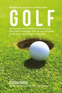 bokomslag Rezepte fur die beste Leistung beim Golf: Verbessere dein Muskelwachstum und baue uberschussiges Fett ab um schneller als je zuvor abschlagen