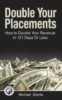 bokomslag Double Your Placements: How to Double Your Revenue in 121 Days Or Less