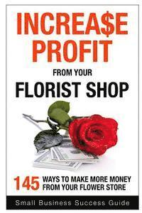 bokomslag Increase Profit from Your Florist Shop: 145 easy ways to make more money from your flower shop