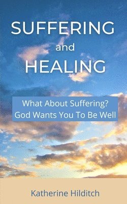 Suffering and Healing: 'What About Suffering?' & 'God Wants You To Be Well' 1