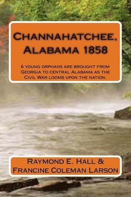 bokomslag Channahatchee, Alabama 1858: 6 young orphans are brought from Georgia to central Alabama as the Civil War looms upon the nation.