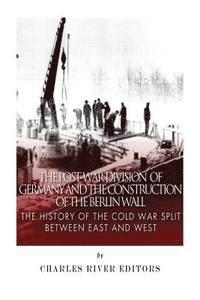 Charles River - The Post-War Division of Germany and the Construction of the Berlin Wall: The History of the Cold War Split Between East and West, Häftad