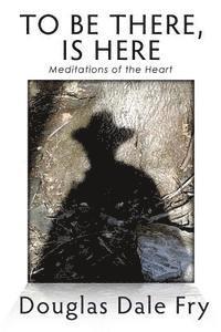 bokomslag To Be There, is Here: Meditations of the Heart