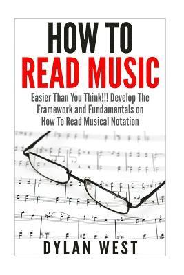 How To Read Music: Easier Than You Think!!! Develop The Framework and Fundamentals on How To Read Musical Notation 1