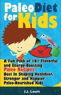 bokomslag Paleo Diet For Kids: A Fun Pack of 101 Flavorful and Energy-Boosting Paleo Recipes Best In Shaping Healthier, Stronger and Happier Paleo-Nourished Kid