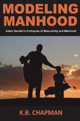 K. B. Chapman - Modeling Manhood: Adam Sandler's Portrayals of Masculinity and Manhood, Häftad
