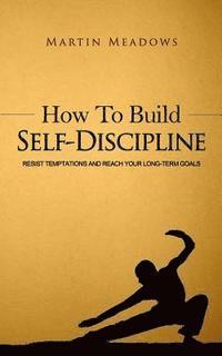 bokomslag How to Build Self-Discipline: Resist Temptations and Reach Your Long-Term Goals
