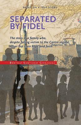 Separated by Fidel: The story of a family who, despite falling victim to the Castro regime, never lost their hope and faith, Häftad
