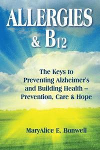 bokomslag Allergies & B12 The Keys to Preventing Alzheimer's and Building Health: Prevention, Care and Hope