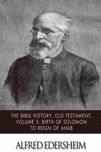 The Bible History, Old Testament, Volume 5: Birth of Solomon to Reign of Ahab 1