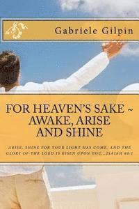 bokomslag For Heaven's Sake - Awake, Arise and Shine: Arise, Shine for your light has come, and the glory of the Lord has risen upon you...Isaiah 60:1