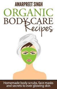 bokomslag Organic Body Care Recipes: Homemade body scrubs, face masks, and secrets to ever glowing skin
