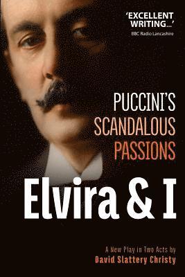 Elvira & I: Puccini's Scandalous Passions: A New Play in Two Acts 1