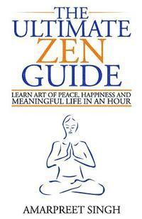 Amarpreet Singh - The Ultimate Zen Guide: Learn Art of peace, happiness and meaningful life in an hour, Häftad