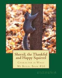 Sherril, the Thankful and Happy Squirrel.: Character is What We Build, Book #10 1