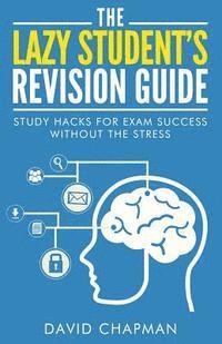 bokomslag The Lazy Student's Revision Guide: Study Hacks For Exam Success Without The Stress