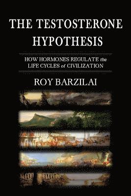 bokomslag The Testosterone Hypothesis: How Hormones Regulate the Life Cycles of Civilization