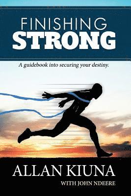 Finishing Strong: A guidebook into securing your destiny 1