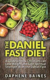 bokomslag The Daniel Fast Diet: A Guide on How Christians can Lose Weight and Gain Spiritual Strength With the Daniel Fast