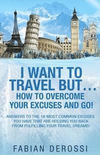 bokomslag I Want To Travel But...How To Overcome Your Excuses And GO!