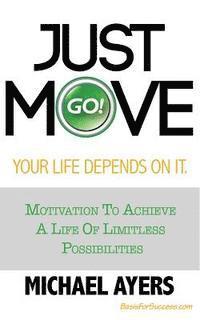 Michael D. Ayers - Just Move Your Life Depends On It: Motivation To Achieve A Life Of Limitless Possibilities, Häftad
