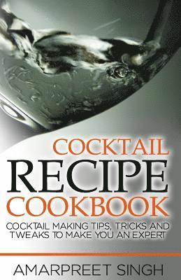 Amarpreet Singh - Cocktail Recipe Cookbook - Become a cocktails expert: Cocktail making tips, tricks and tweaks to make you an expert, Häftad
