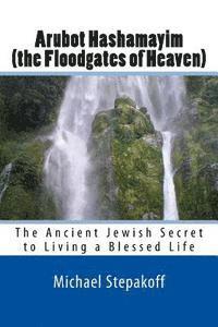 bokomslag Arubot Hashamayim (the Floodgates of Heaven): The Ancient Jewish Secret of Living in Overflowing Blessings