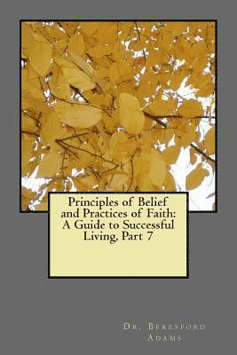 Principles of Belief and Practices of Faith: A Guide to Successful Living Part 7 1