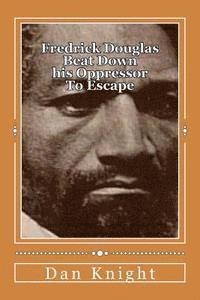 Fredrick Douglas Beat Down his Oppressor To Escape: Spent his life helping his brothers and sisters 1