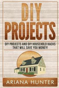 bokomslag DIY Projects: DIY Projects and DIY Household Hacks That Will Save You Money