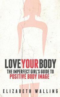 bokomslag Love Your Body: The Imperfect Girl's Guide to Positive Body Image