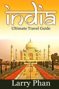 bokomslag India: Ultimate Travel Guide to the Greatest Destination. All you need to know to get the best experience for your travel to