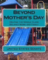 United States Senate - Beyond Mother's Day: Helping the Middle Class Balance Work and Family, Häftad