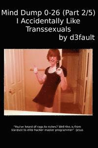 Mind Dump 0-26 (Part 2/5): I Accidentally Like Transsexuals 1