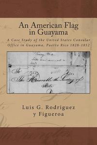 Pablo L. Crespo Vargas - An American Flag in Guayama: A case Study of the United States Consular Office in Guayama, Puerto Rico 1828-1852, Häftad