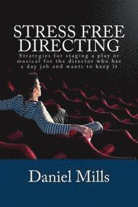 Stress Free Directing: Strategies for staging a play or musical for the director who has a day job and wants to keep it 1