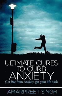 Amarpreet Singh - Ultimate Cures To Curb Anxiety: Get free from Anxiety, get your life back, Häftad