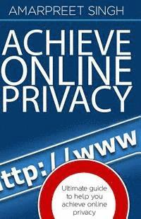 Amarpreet Singh - Achieve Online Privacy: Ultimate guide to help you achieve online privacy, Häftad