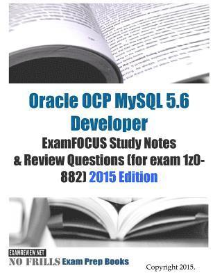 Oracle OCP MySQL 5.6 Developer ExamFOCUS Study Notes & Review Questions (for exam 1z0-882): 2015 Edition 1