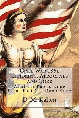 bokomslag Civil War 1861 Incidents, Atrocities and Gore: What the Public Knew Then - That You Don't Know