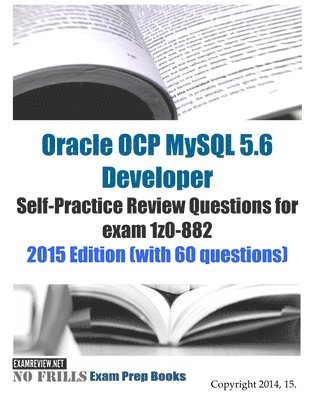 Oracle OCP MySQL 5.6 Developer Self-Practice Review Questions for exam 1z0-882: 2015 Edition (with 60 questions) 1